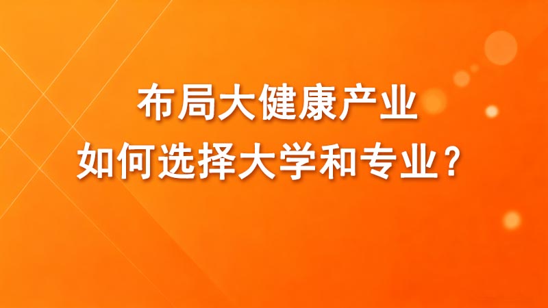 布局大健康产业，如何选择大学和专业？