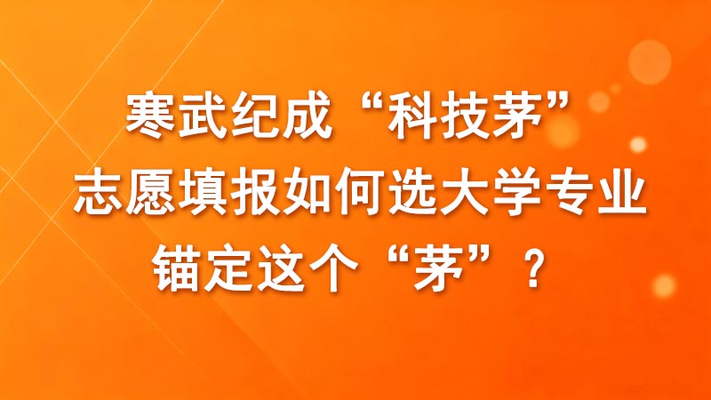 寒武纪成“科技茅”，志愿填报如何选大学专业，锚定这个“茅”？