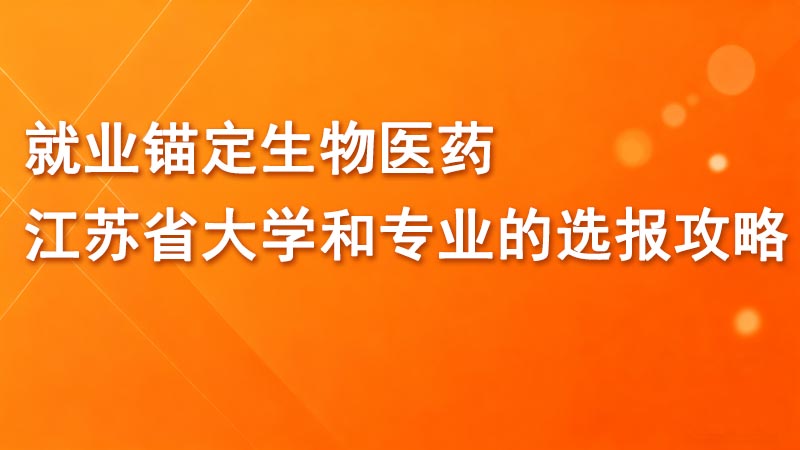 就业锚定生物医药，江苏省大学和专业的选报攻略！
