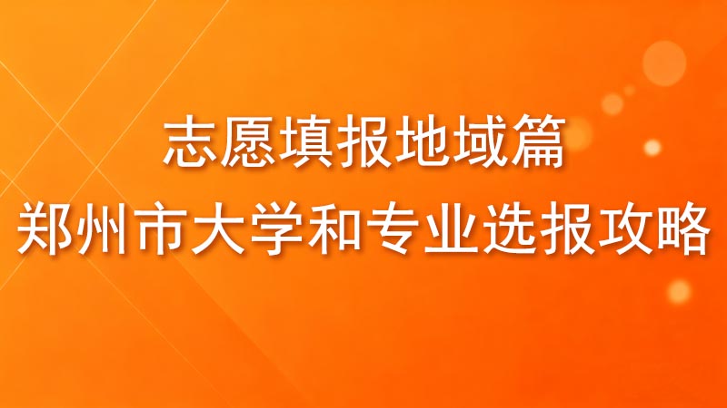 志愿填报地域篇：郑州市大学和专业选报攻略