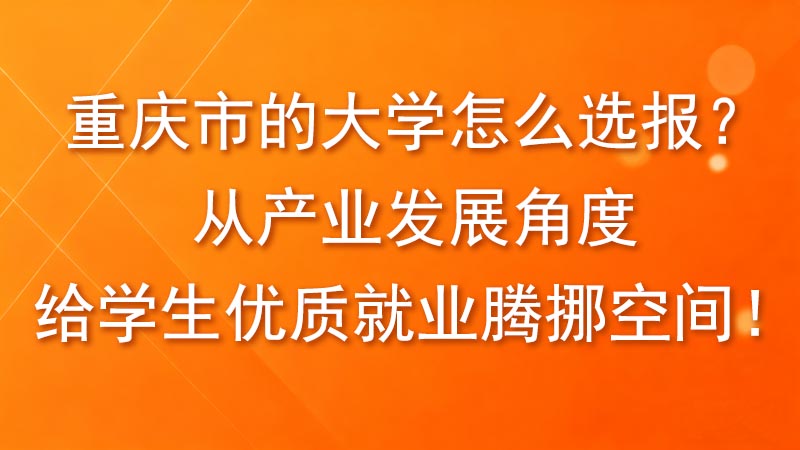 重庆市的大学怎么选报？从产业发展角度给学生优质就业腾挪空间！