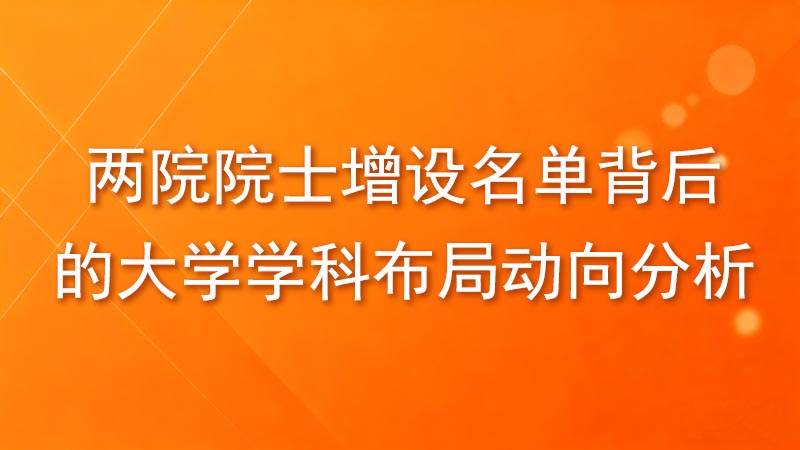 干货！《两院院士增设名单背后的大学、学科布局动向分析》